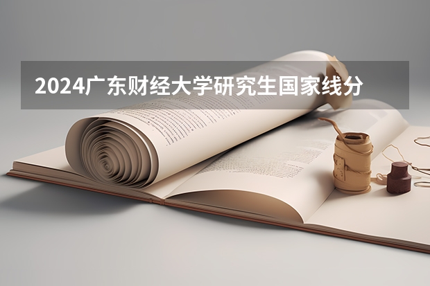 2024广东财经大学研究生国家线分数线预测