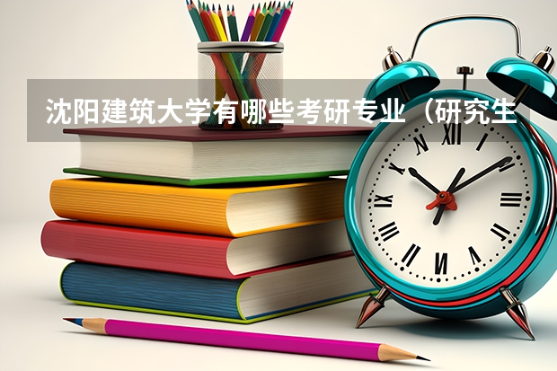 沈阳建筑大学有哪些考研专业（研究生专业）