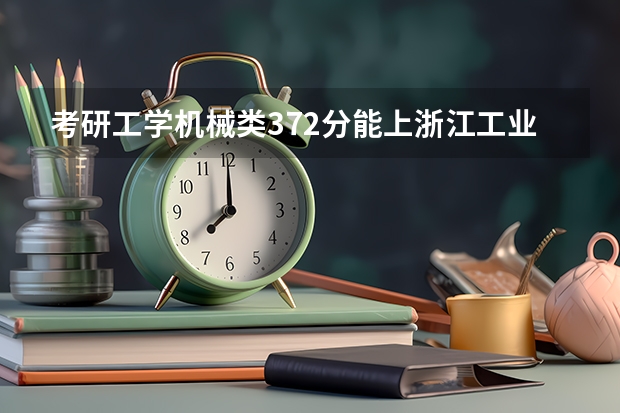 考研工学机械类372分能上浙江工业大学吗