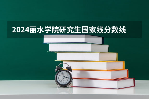 2024丽水学院研究生国家线分数线预测