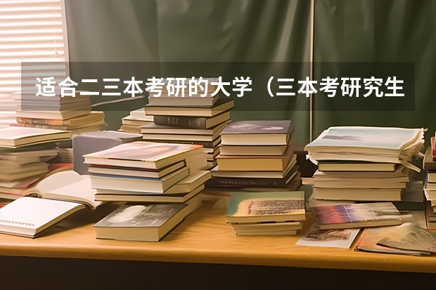 适合二三本考研的大学（三本考研究生难不难？）