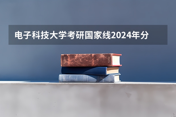 电子科技大学考研国家线2024年分数线