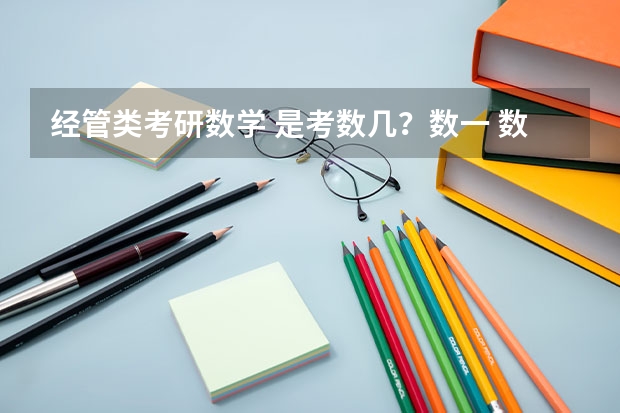 经管类考研数学 是考数几？数一 数二 数三 数四分别是什么意思 都是针对哪些学生考的？