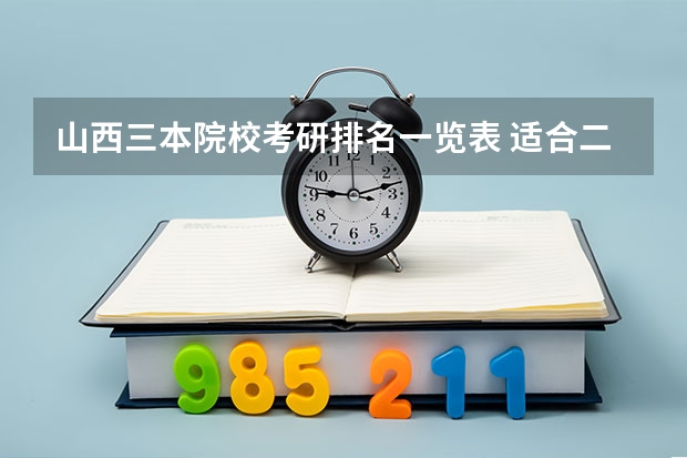 山西三本院校考研排名一览表 适合二三本考研的大学