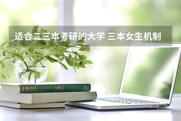 适合二三本考研的大学 三本女生机制专业考研
